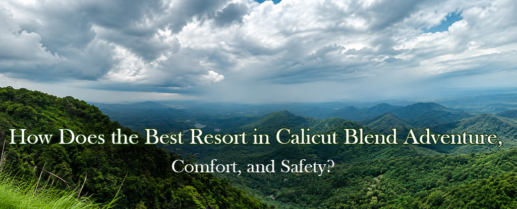 How Does the Best Resort in Calicut Blend Adventure, Comfort, and Safety?