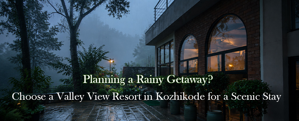 Planning a Rainy Getaway? Choose a Valley View Resort in Kozhikode for a Scenic Stay