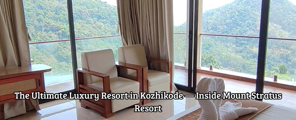 The Ultimate Luxury Resort in Kozhikode — Inside Mount Stratus Resort