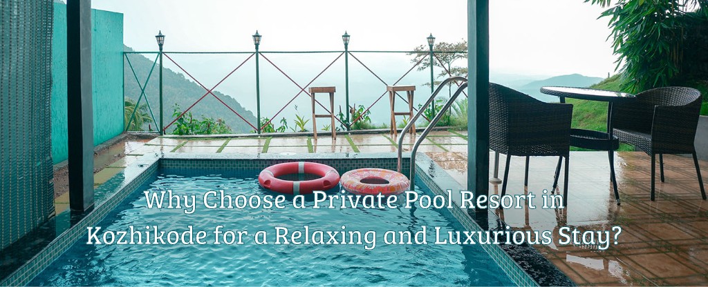 Why Choose a Private Pool Resort in Kozhikode for a Relaxing and Luxurious Stay?